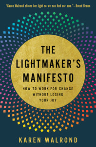 The Lightmaker's Manifesto: How To Work For Change Without Losing Your Joy