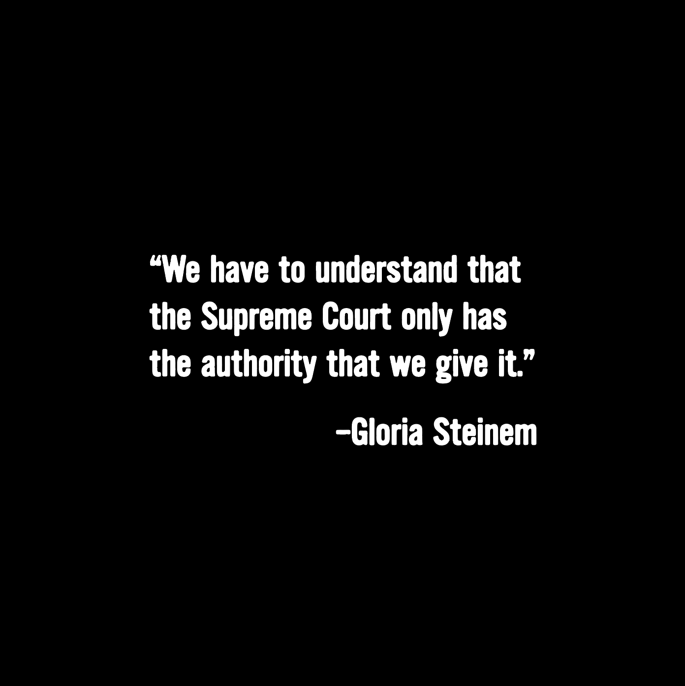 Front design of the SCOTUS Jenga Unisex Tee. A quote from Gloria Steinem that says "We have to understand that the Supreme Court only has the authority that we give it."